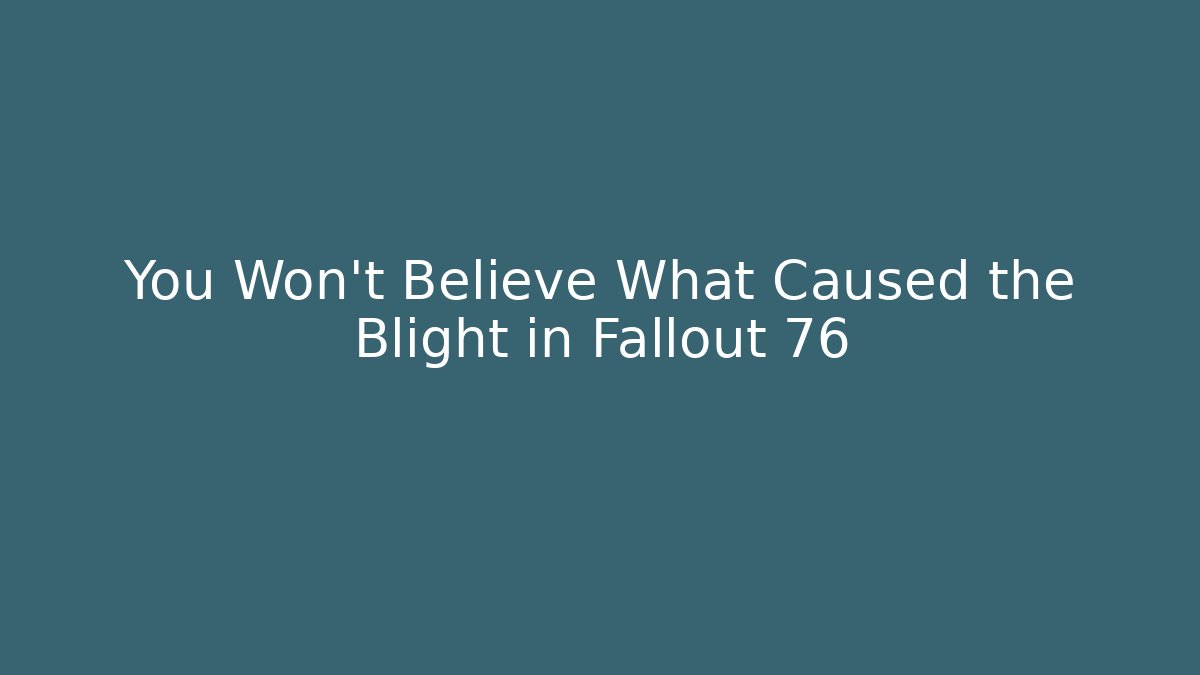 You Won't Believe What Caused the Blight in Fallout 76
