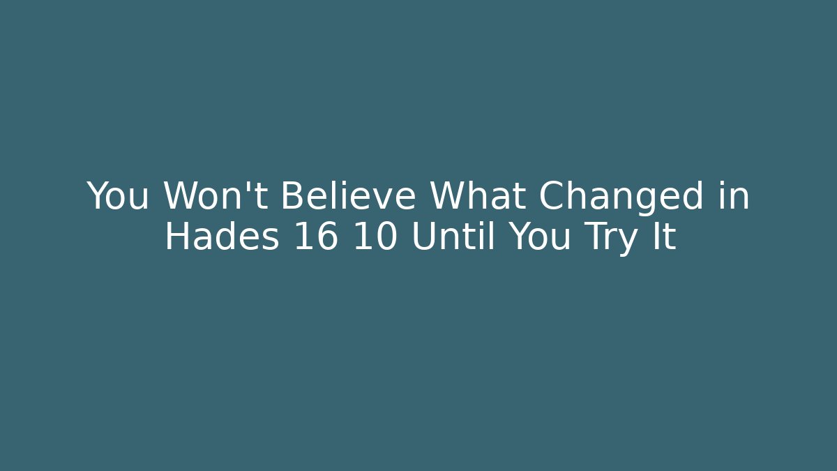 You Won't Believe What Changed in Hades 16 10 Until You Try It