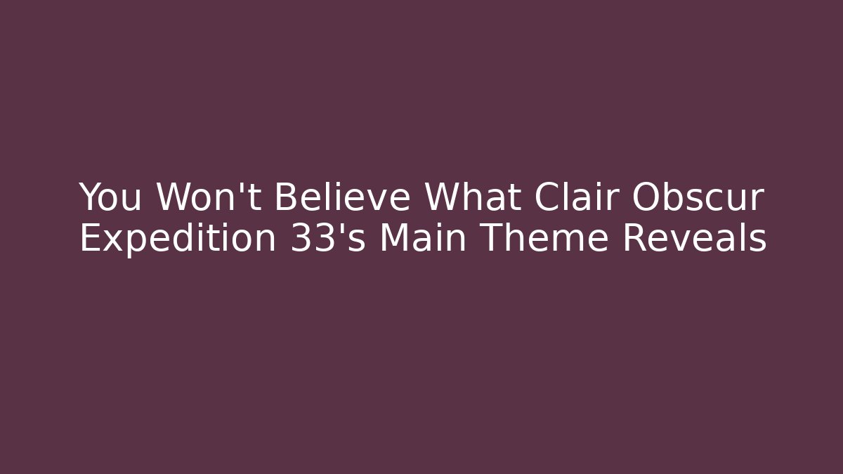 You Won't Believe What Clair Obscur Expedition 33's Main Theme Reveals