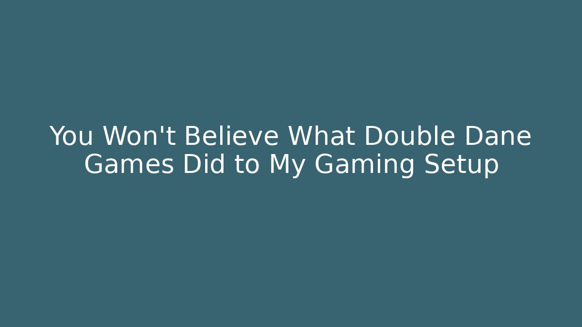 You Won't Believe What Double Dane Games Did to My Gaming Setup