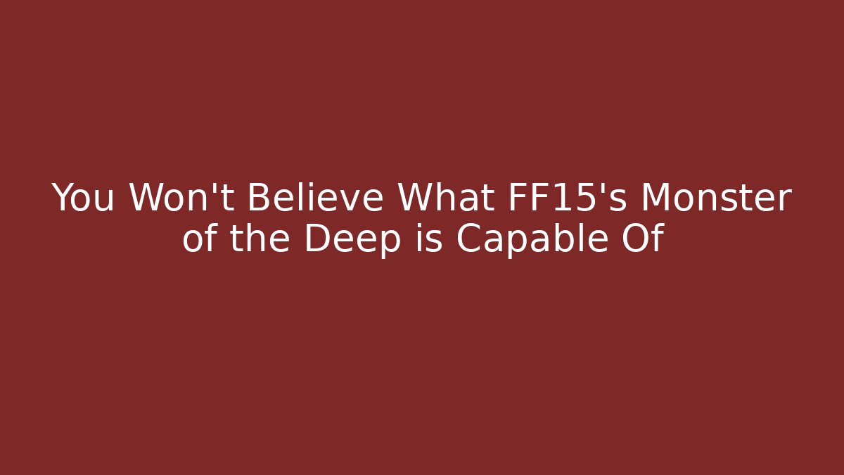 You Won't Believe What FF15's Monster of the Deep is Capable Of