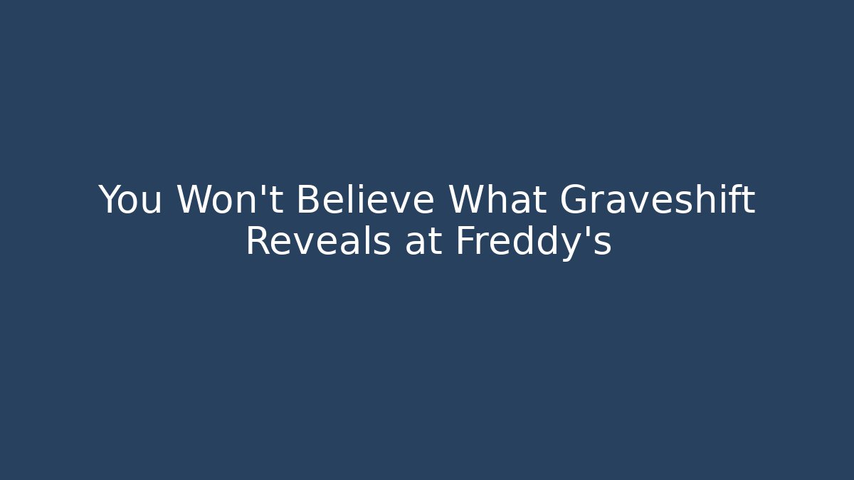 You Won't Believe What Graveshift Reveals at Freddy's