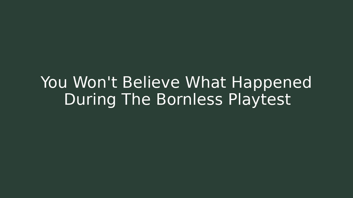 You Won't Believe What Happened During The Bornless Playtest