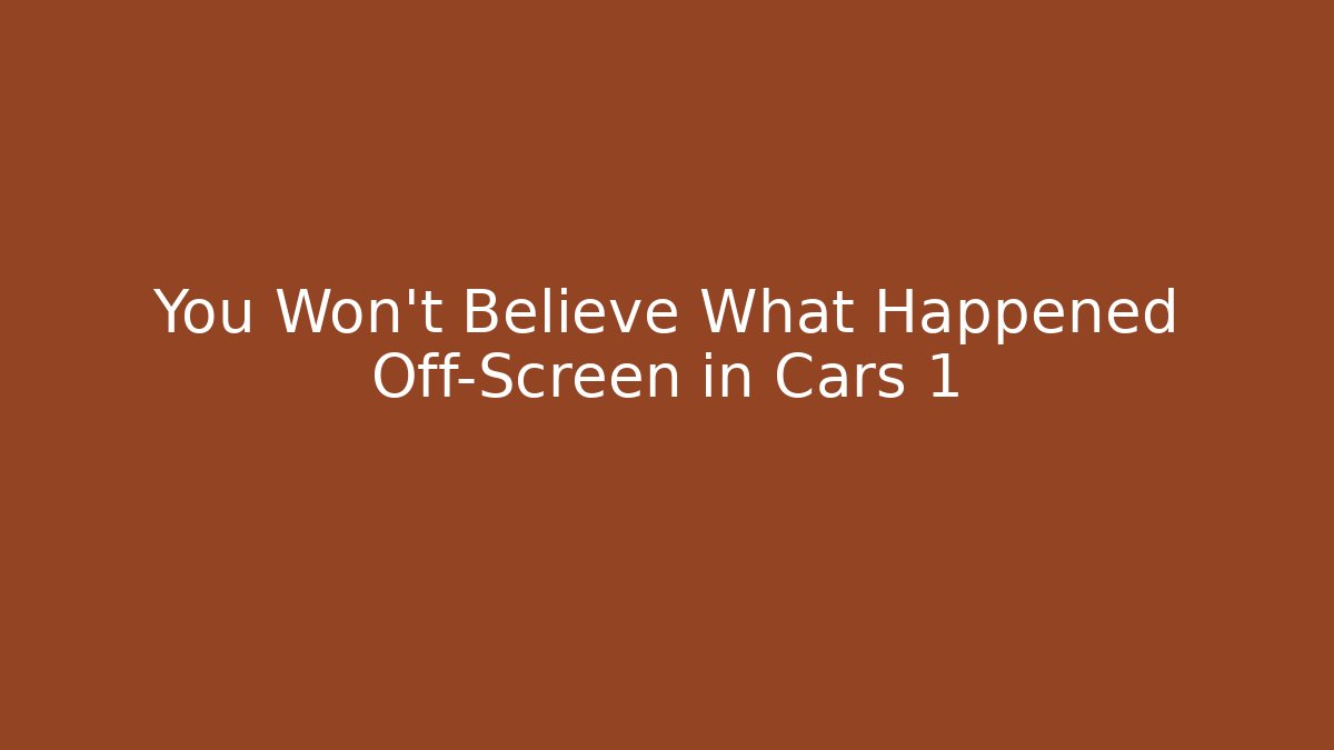 You Won't Believe What Happened Off-Screen in Cars 1
