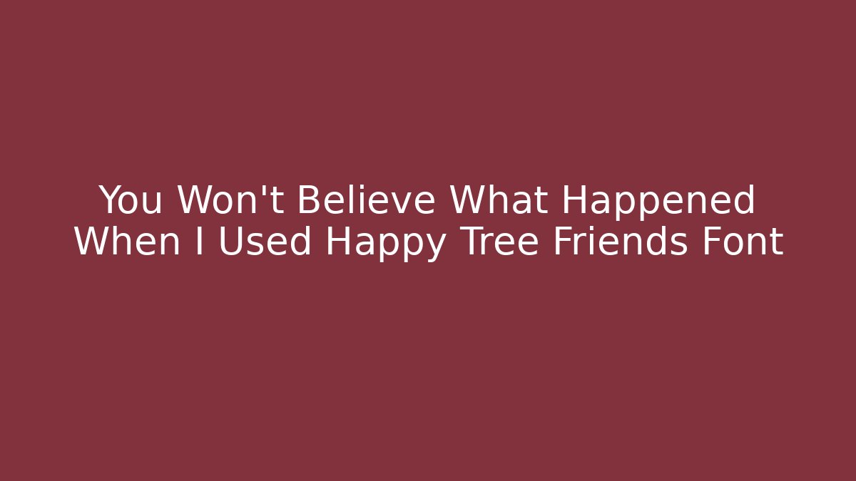 You Won't Believe What Happened When I Used Happy Tree Friends Font
