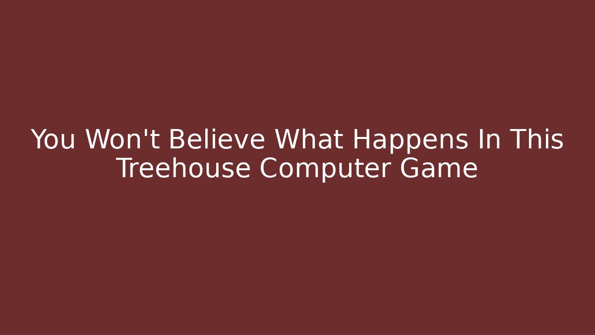 You Won't Believe What Happens In This Treehouse Computer Game