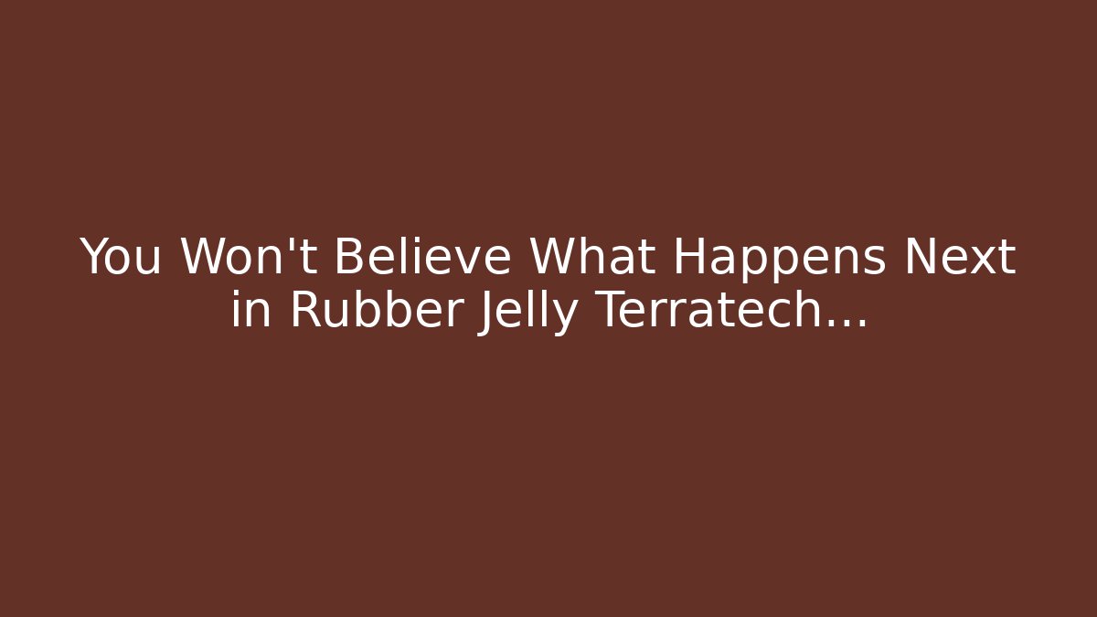 You Won't Believe What Happens Next in Rubber Jelly Terratech...