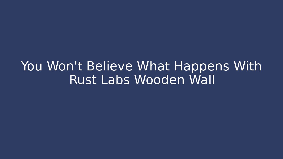 You Won't Believe What Happens With Rust Labs Wooden Wall