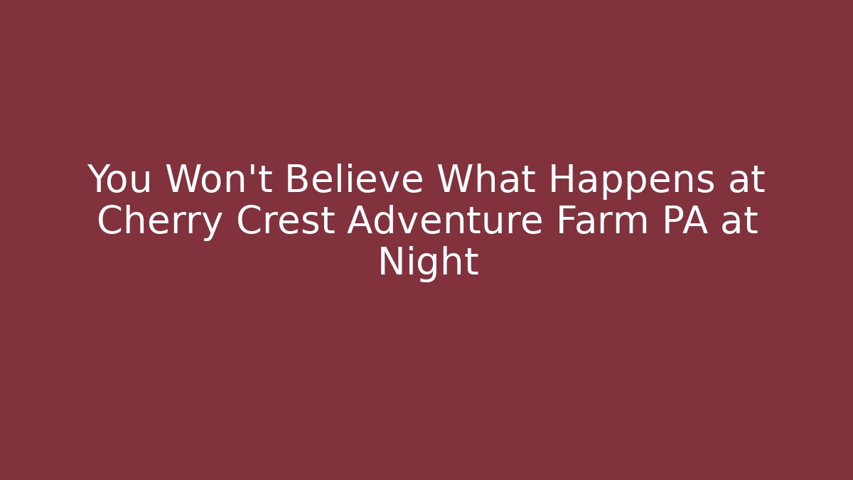 You Won't Believe What Happens at Cherry Crest Adventure Farm PA at Night