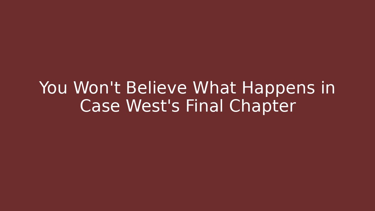You Won't Believe What Happens in Case West's Final Chapter