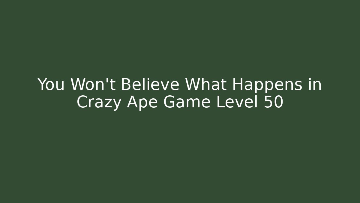 You Won't Believe What Happens in Crazy Ape Game Level 50