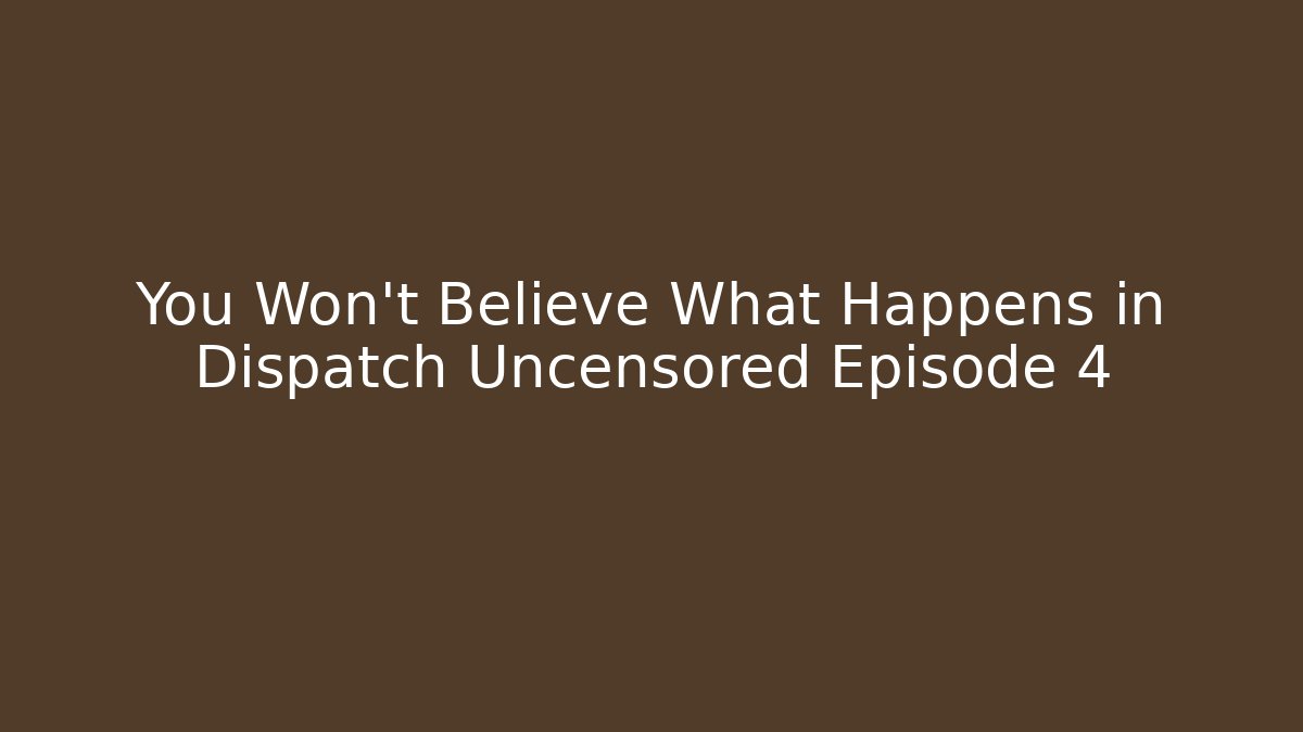 You Won't Believe What Happens in Dispatch Uncensored Episode 4