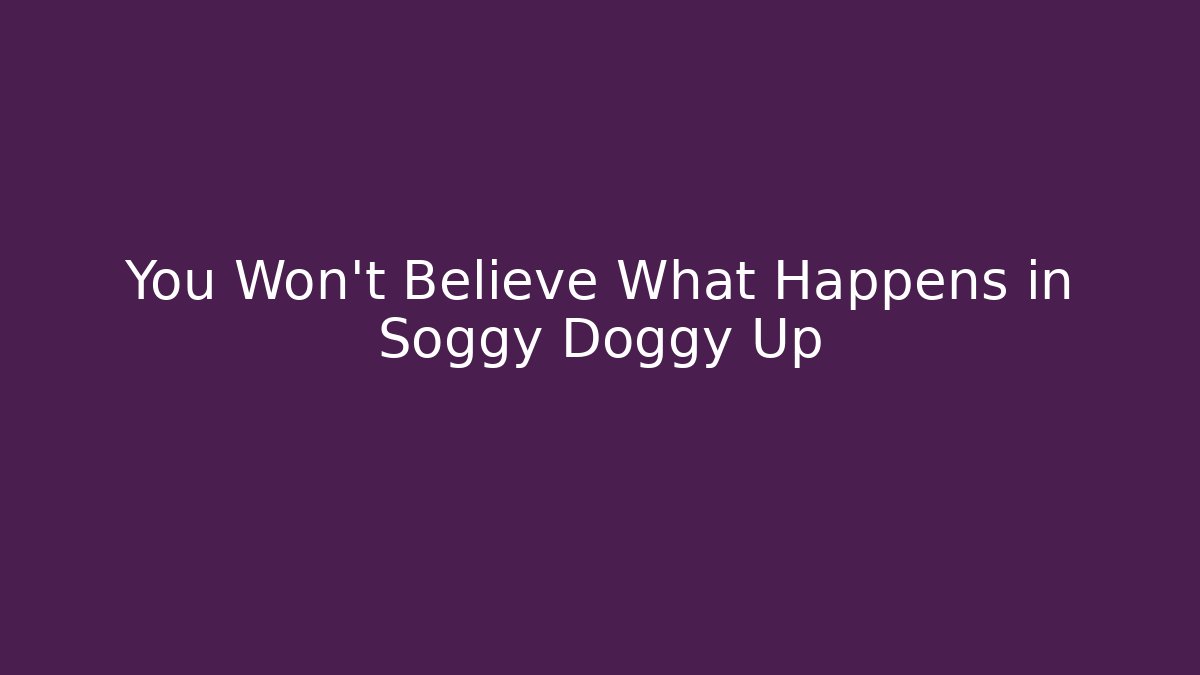 You Won't Believe What Happens in Soggy Doggy Up