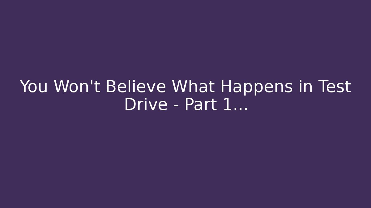 You Won't Believe What Happens in Test Drive - Part 1...