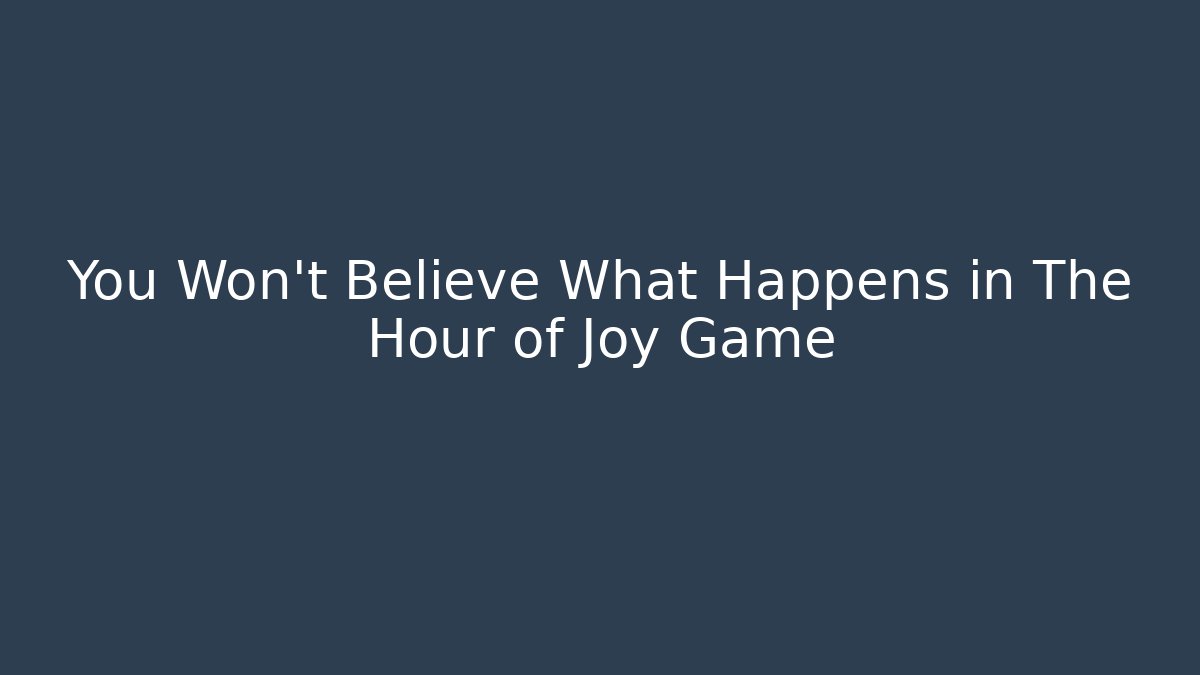You Won't Believe What Happens in The Hour of Joy Game