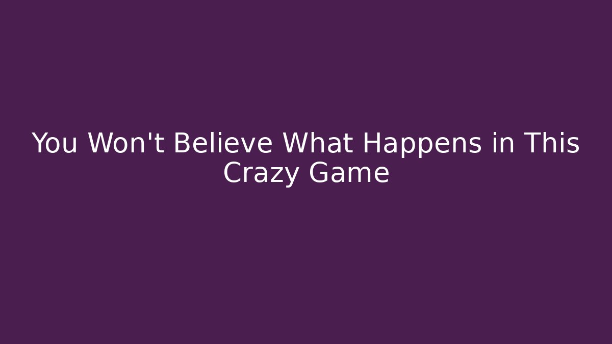 You Won't Believe What Happens in This Crazy Game