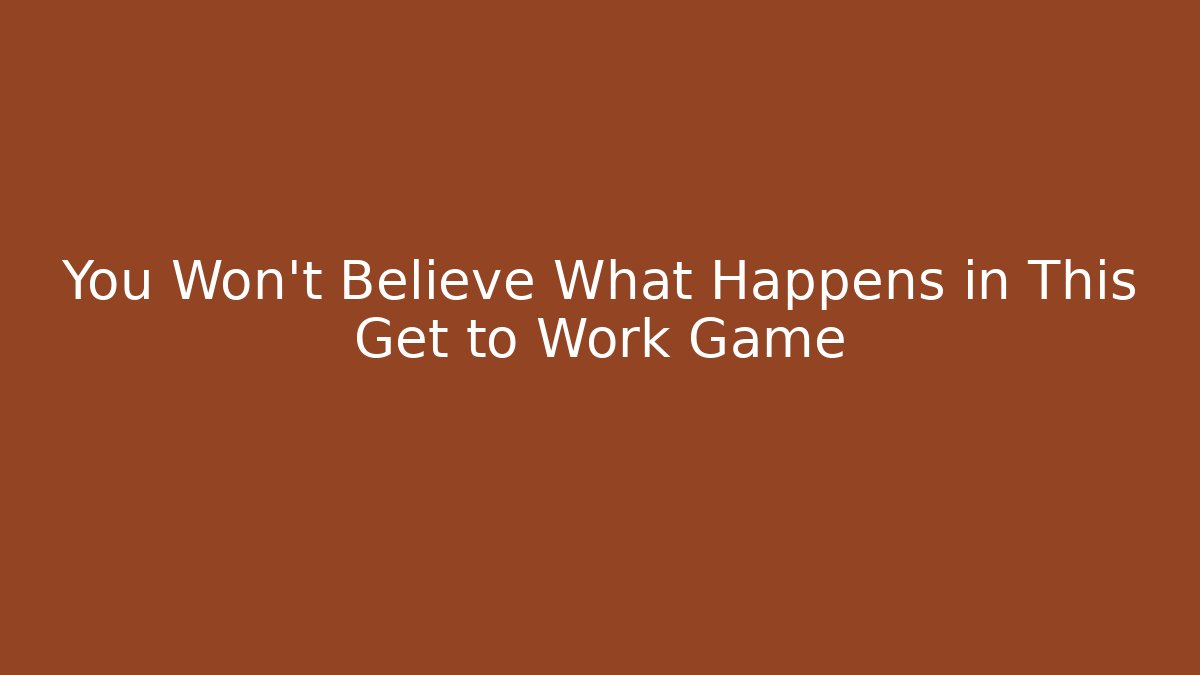You Won't Believe What Happens in This Get to Work Game