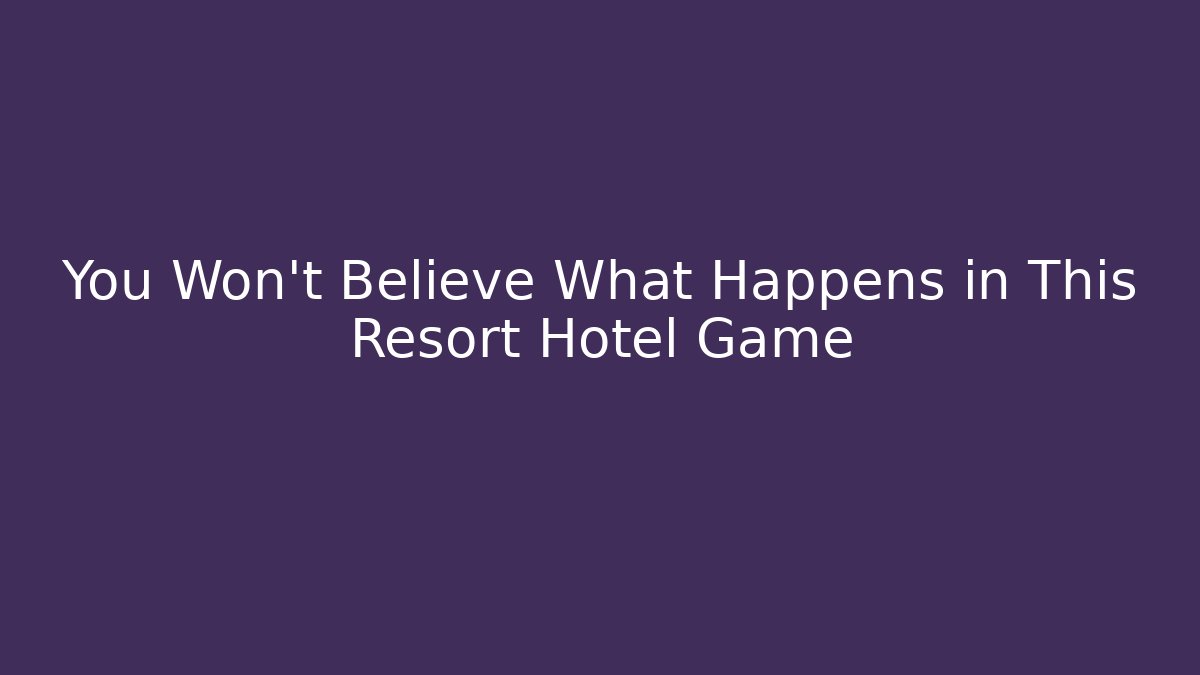 You Won't Believe What Happens in This Resort Hotel Game