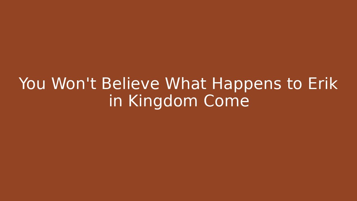 You Won't Believe What Happens to Erik in Kingdom Come