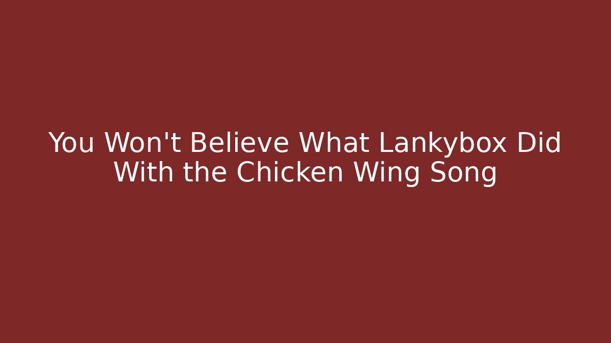 You Won't Believe What Lankybox Did With the Chicken Wing Song