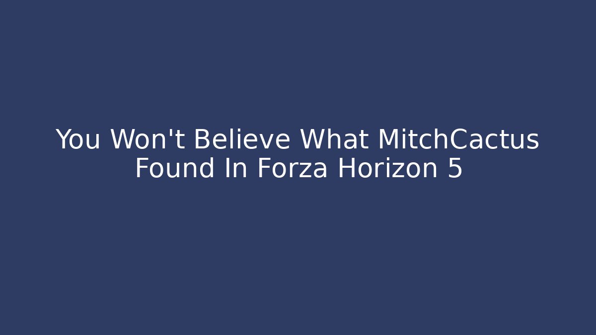 You Won't Believe What MitchCactus Found In Forza Horizon 5 - Felix Cat Insurance