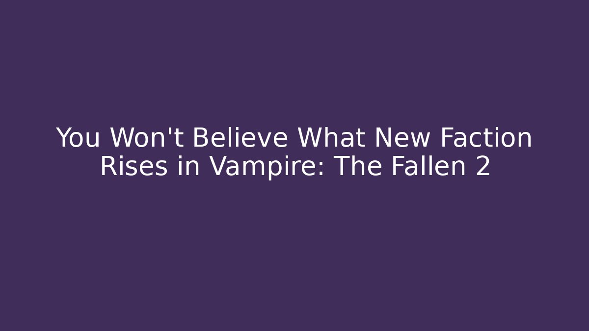 You Won't Believe What New Faction Rises in Vampire: The Fallen 2