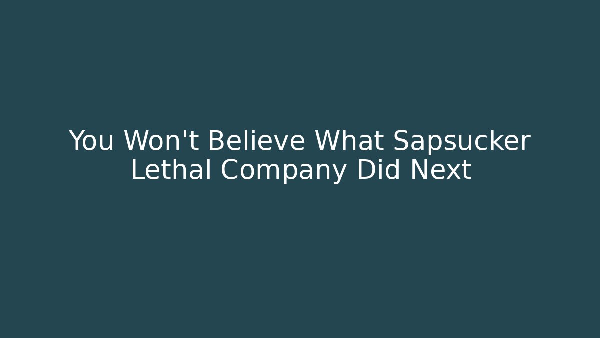 You Won't Believe What Sapsucker Lethal Company Did Next