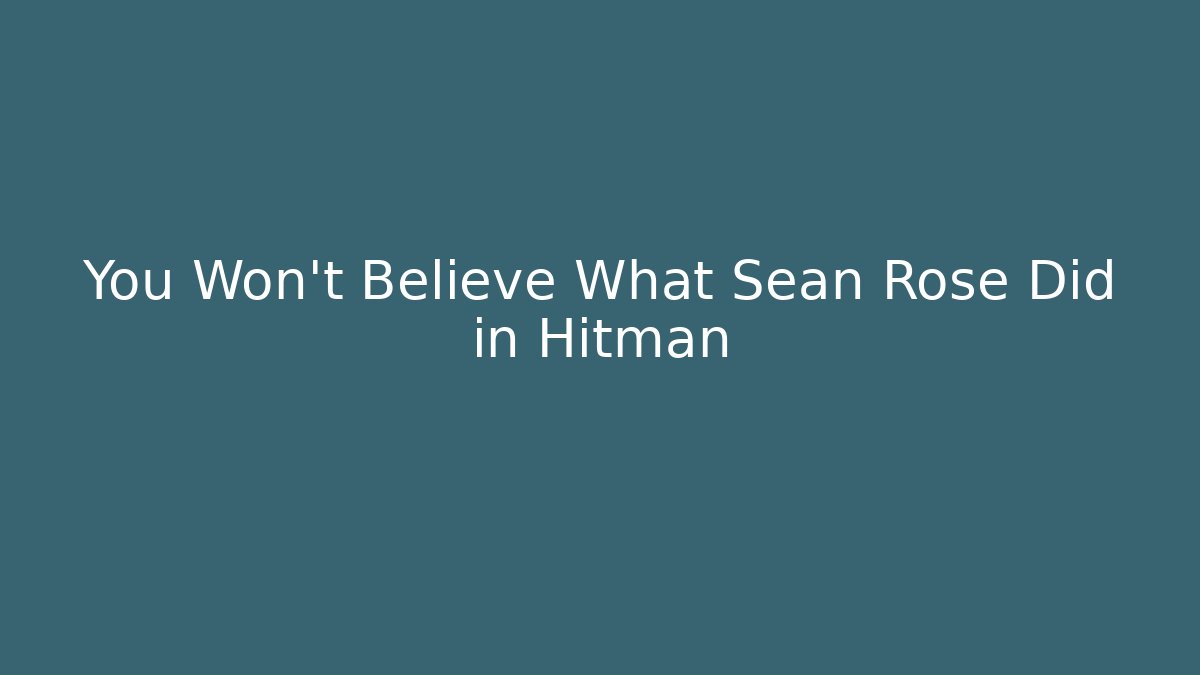 You Won't Believe What Sean Rose Did in Hitman