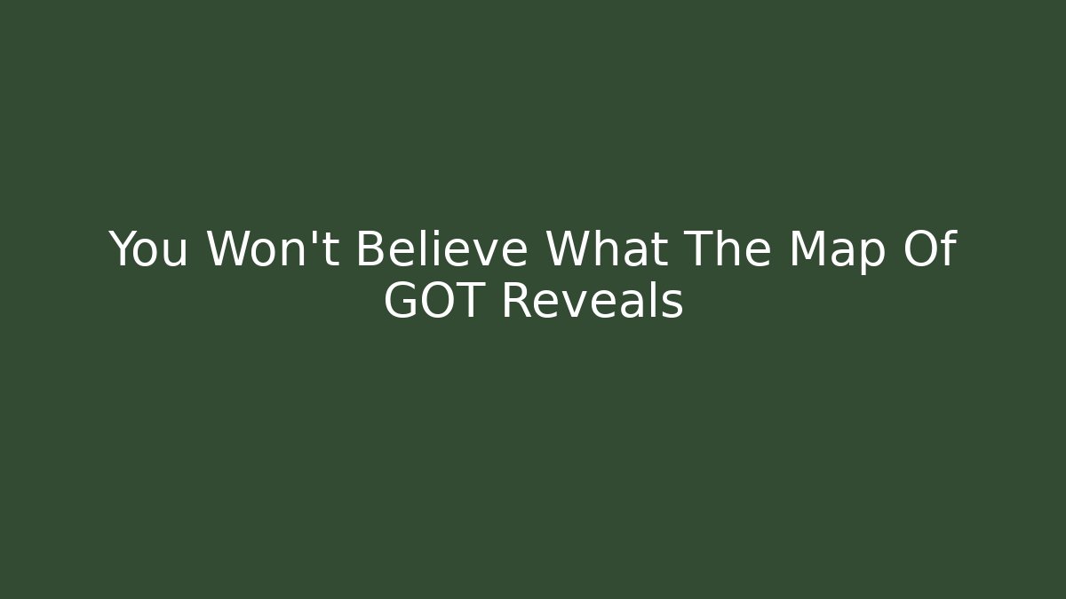 You Won't Believe What The Map Of GOT Reveals