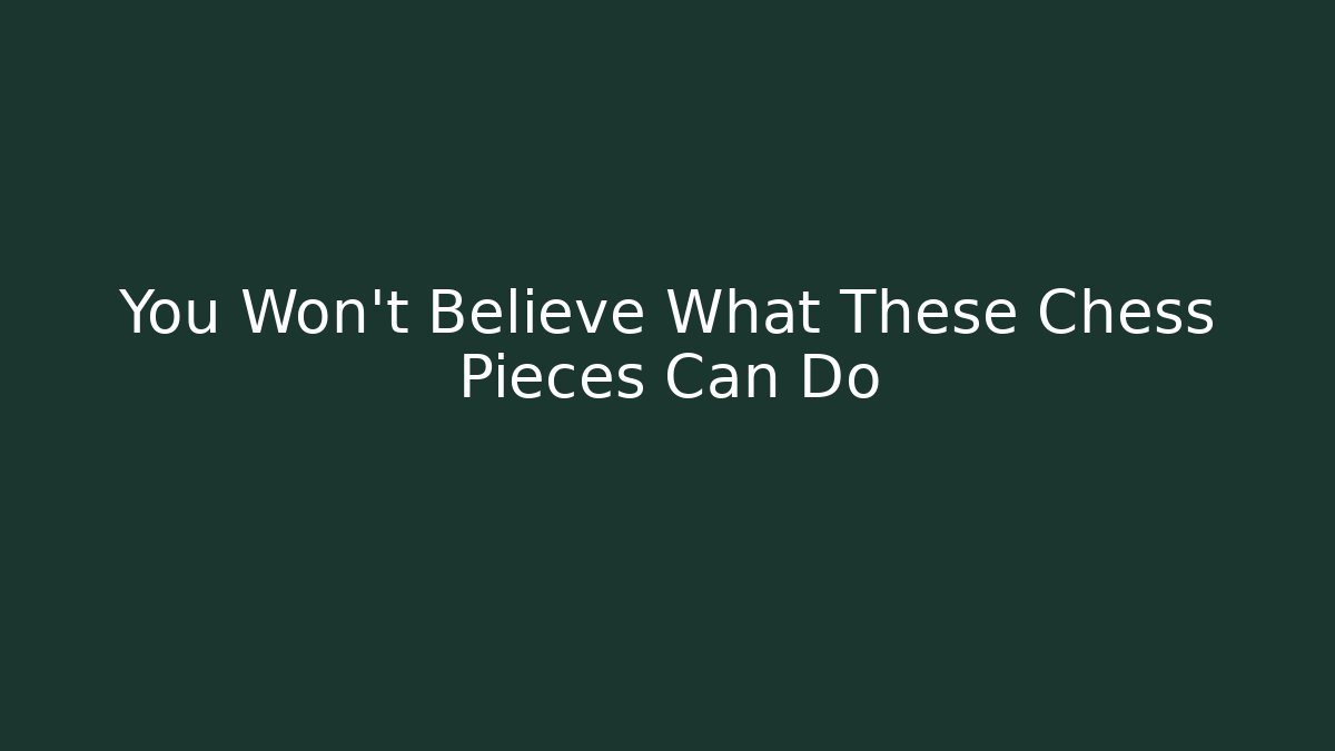 You Won't Believe What These Chess Pieces Can Do