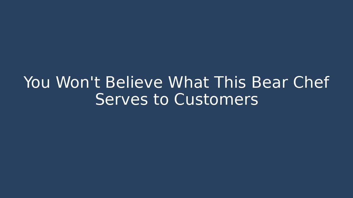 You Won't Believe What This Bear Chef Serves to Customers