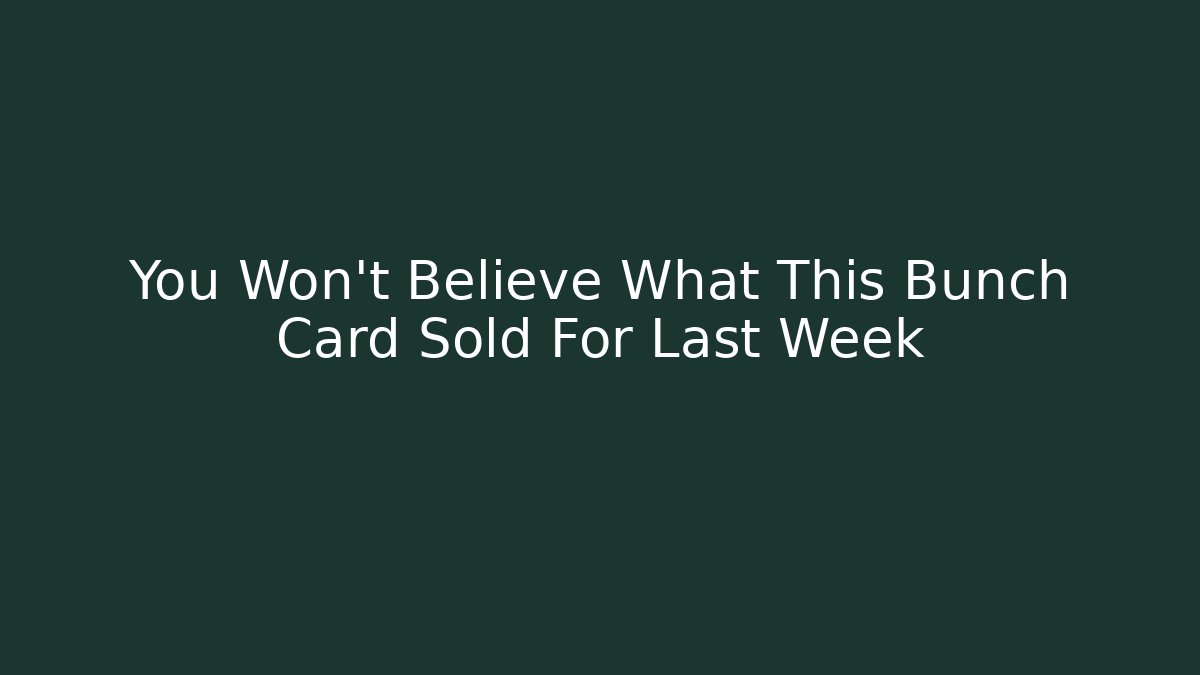 You Won't Believe What This Bunch Card Sold For Last Week