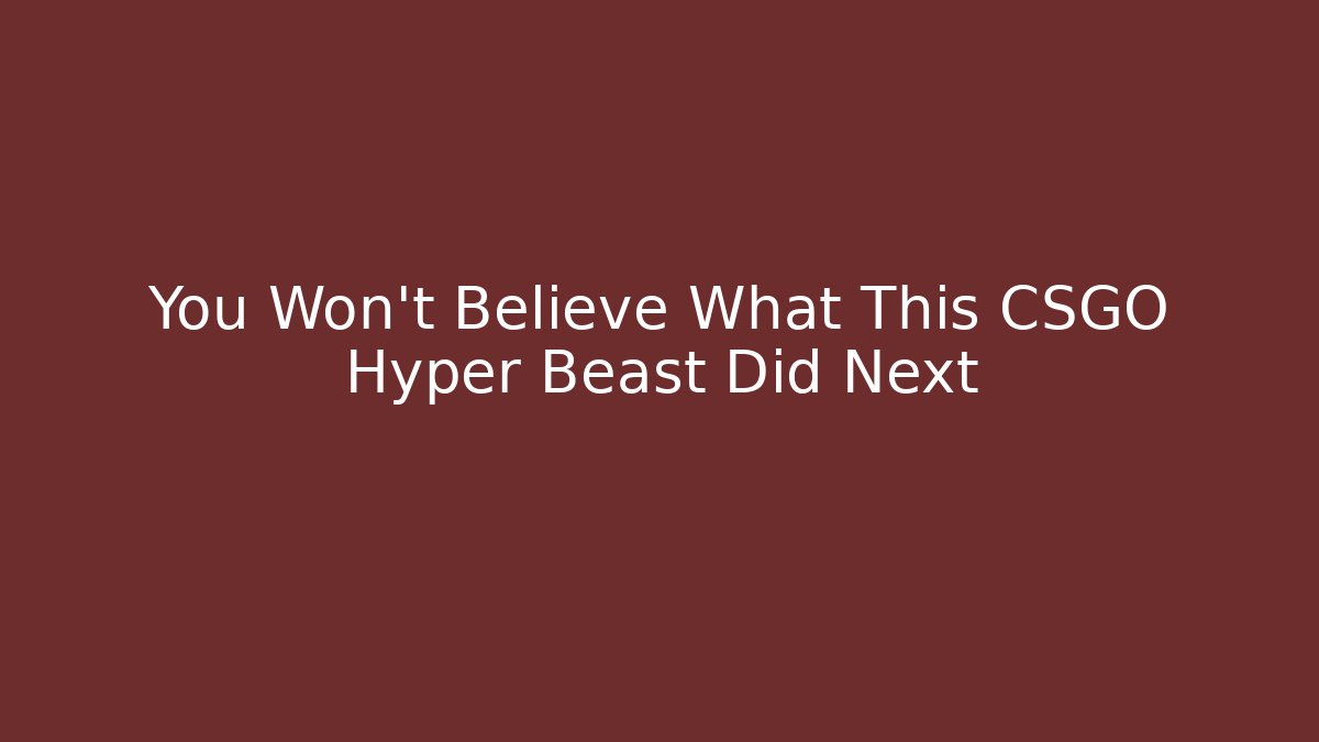 You Won't Believe What This CSGO Hyper Beast Did Next