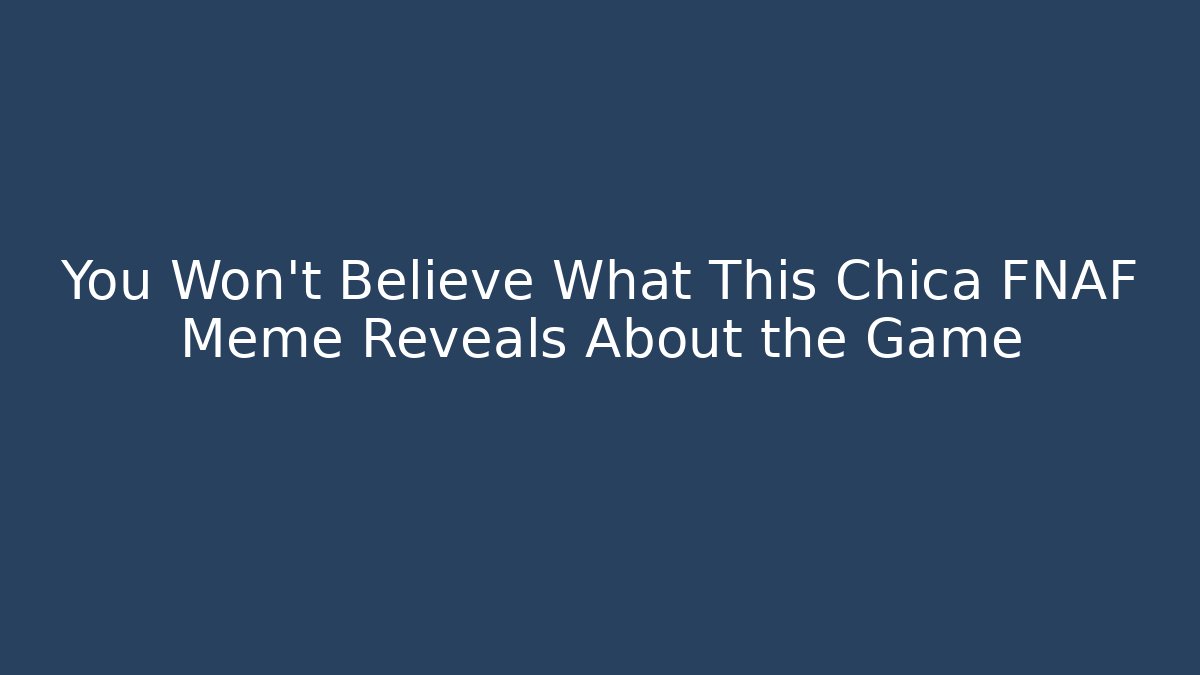 You Won't Believe What This Chica FNAF Meme Reveals About the Game