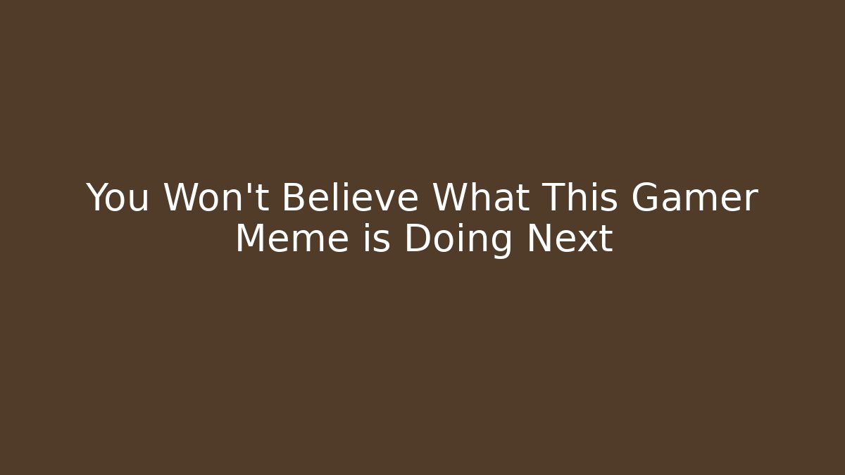 You Won't Believe What This Gamer Meme is Doing Next