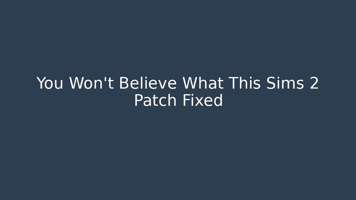 You Won't Believe What This Sims 2 Patch Fixed