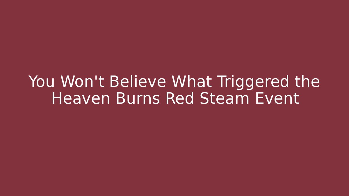 You Won't Believe What Triggered the Heaven Burns Red Steam Event
