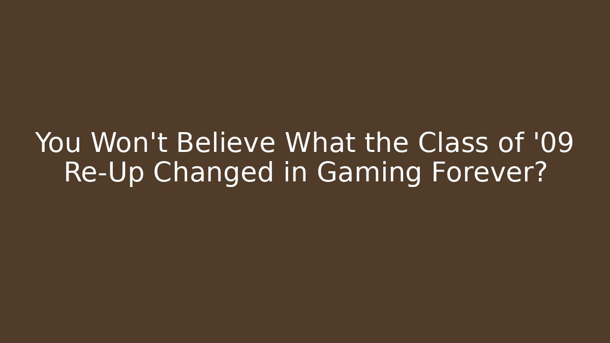 You Won't Believe What the Class of '09 Re-Up Changed in Gaming Forever?