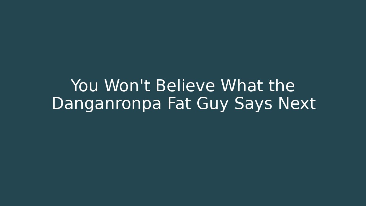 You Won't Believe What the Danganronpa Fat Guy Says Next