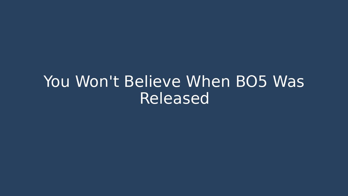 You Won't Believe When BO5 Was Released