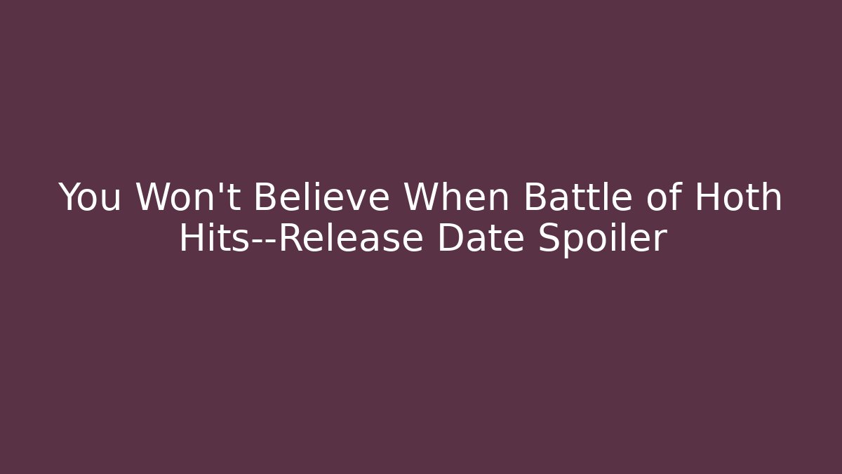 You Won't Believe When Battle of Hoth Hits—Release Date Spoiler