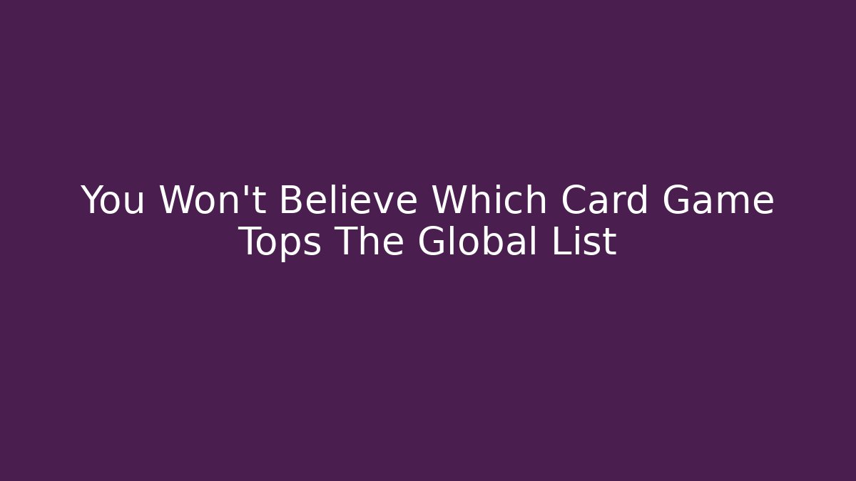 You Won't Believe Which Card Game Tops The Global List