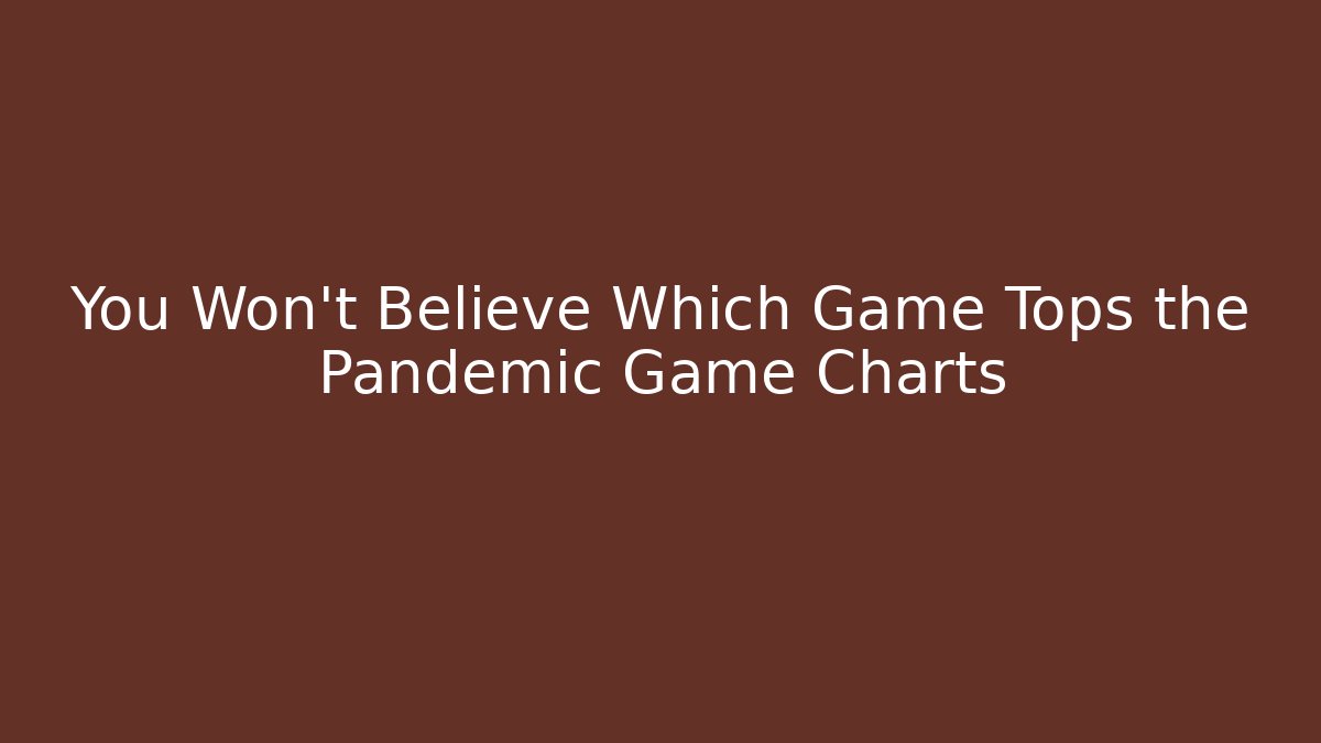 You Won't Believe Which Game Tops the Pandemic Game Charts