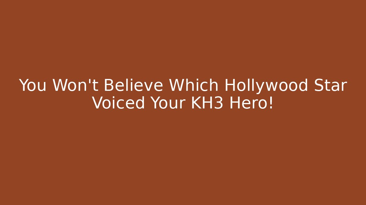 You Won't Believe Which Hollywood Star Voiced Your KH3 Hero!