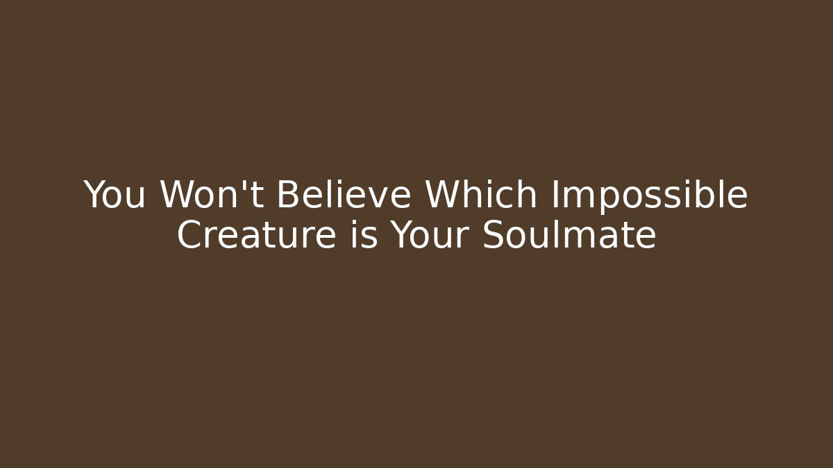You Won't Believe Which Impossible Creature is Your Soulmate