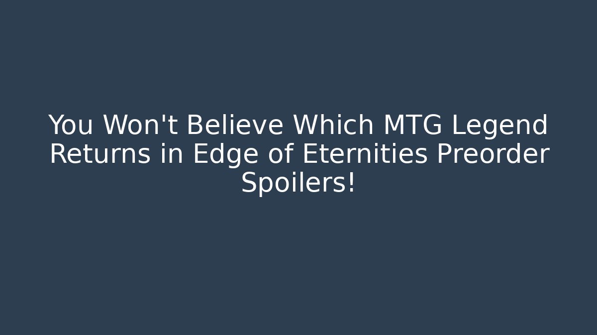You Won't Believe Which MTG Legend Returns in Edge of Eternities Preorder Spoilers!