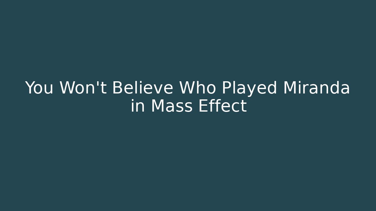 You Won't Believe Who Played Miranda in Mass Effect