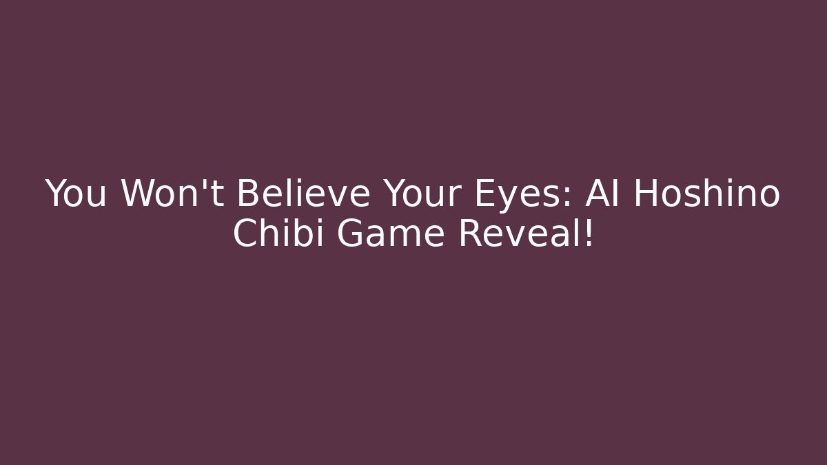 You Won't Believe Your Eyes: AI Hoshino Chibi Game Reveal!