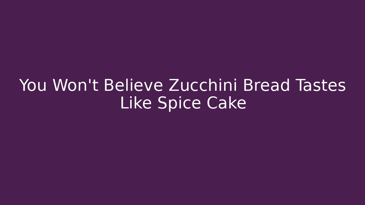 You Won't Believe Zucchini Bread Tastes Like Spice Cake