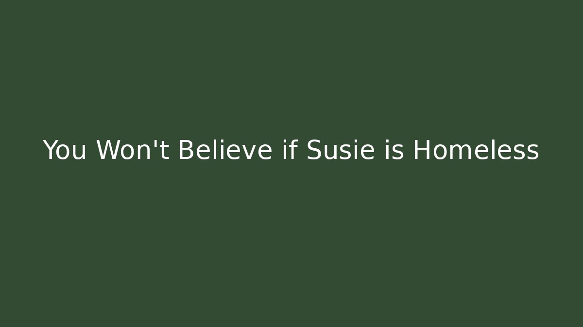 You Won't Believe if Susie is Homeless